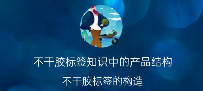 不干胶标签知识中的产品结构 不干胶标签的构造